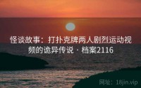 怪谈故事：打扑克牌两人剧烈运动视频的诡异传说 · 档案2116