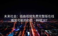 未来社会：插曲视频免费完整版在线播放可能的形态 · 特辑287
