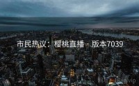 市民热议：樱桃直播 · 版本7039