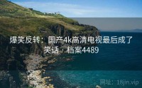 爆笑反转：国产4k高清电视最后成了笑话 · 档案4489