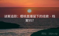 谜案追踪：樱桃直播留下的线索 · 档案957