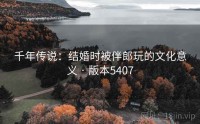千年传说：结婚时被伴郎玩的文化意义 · 版本5407