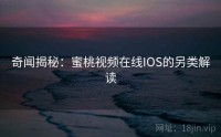 奇闻揭秘：蜜桃视频在线IOS的另类解读