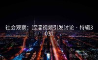 社会观察：涩涩视频引发讨论 · 特辑3031