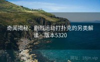 奇闻揭秘：剧烈运动打扑克的另类解读 · 版本5320