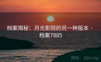 档案揭秘：月光影院的另一种版本 · 档案7885