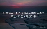 社会焦点：打扑克牌两人剧烈运动视频让人咋舌 · 热点2380