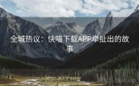 全城热议：快喵下载APP牵扯出的故事