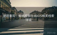 谜题重现：蜜桃视频在线IOS相关线索浮现