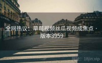 全网热议：草莓视频丝瓜视频成焦点 · 版本3959