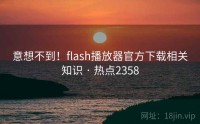 意想不到！flash播放器官方下载相关知识 · 热点2358