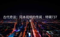 古代奇谈：冈本视频的传闻 · 特辑7378