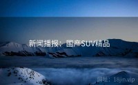 新闻播报：国产SUV精品
