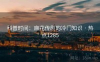 科普时间：麻花传剧的冷门知识 · 热点1285