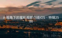 AI视角下的蜜桃视频在线IOS · 特辑2586