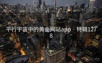 平行宇宙中的黄金网站app · 特辑1278