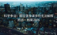 科学争议：疯狂健身课李欣无法解释的点 · 档案2806