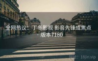 全网热议：丁冬影视 影音先锋成焦点 · 版本7180