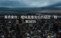 离奇案件：樱桃直播背后的疑团 · 档案5655
