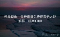 怪异现象：青柠直播免费观看无人能解释 · 档案1700