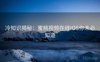 冷知识揭秘：蜜桃视频在线IOS你未必知道