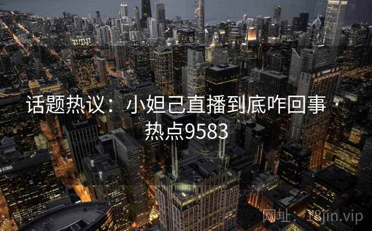 话题热议：小妲己直播到底咋回事 · 热点9583
