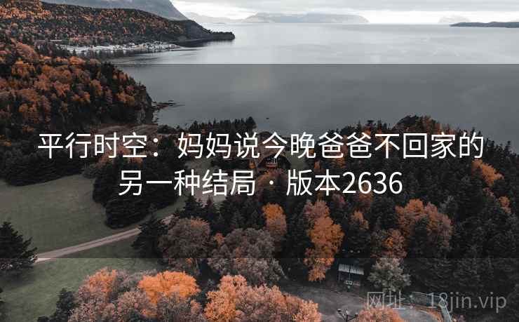 平行时空：妈妈说今晚爸爸不回家的另一种结局 · 版本2636