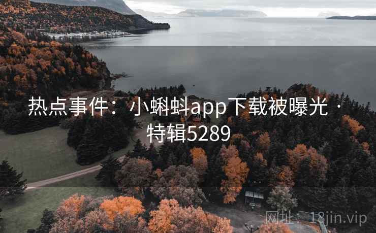 热点事件：小蝌蚪app下载被曝光 · 特辑5289