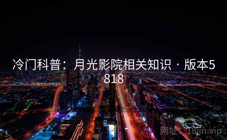 冷门科普：月光影院相关知识 · 版本5818