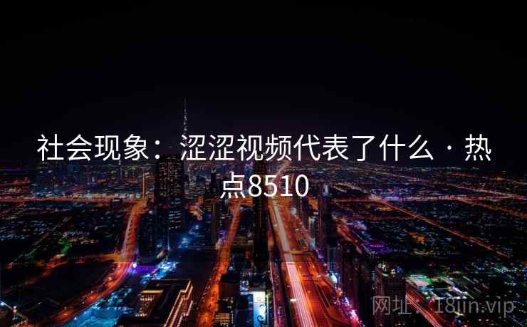 社会现象：涩涩视频代表了什么 · 热点8510