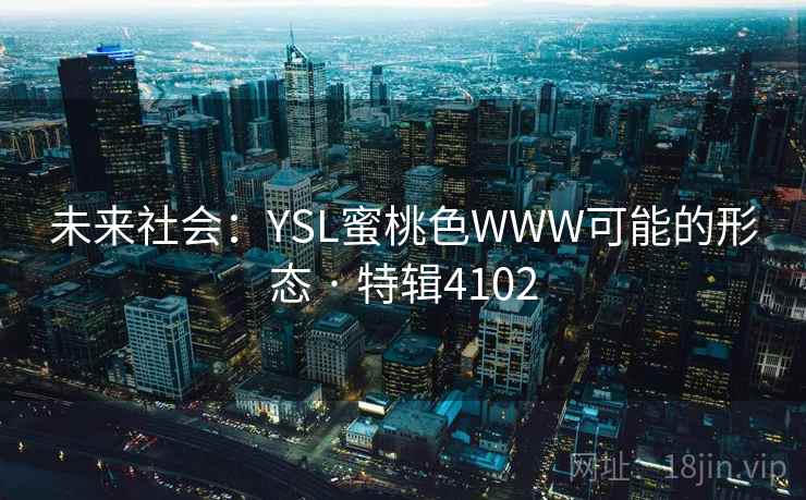 未来社会：YSL蜜桃色WWW可能的形态 · 特辑4102