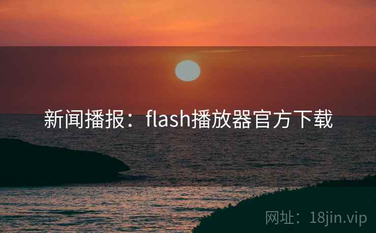 新闻播报：flash播放器官方下载