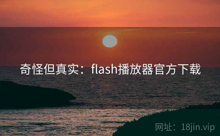 奇怪但真实：flash播放器官方下载