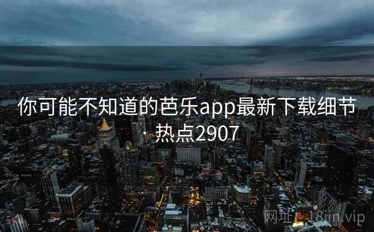 你可能不知道的芭乐app最新下载细节 · 热点2907