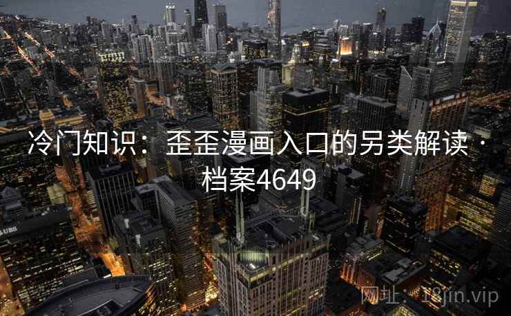 冷门知识：歪歪漫画入口的另类解读 · 档案4649