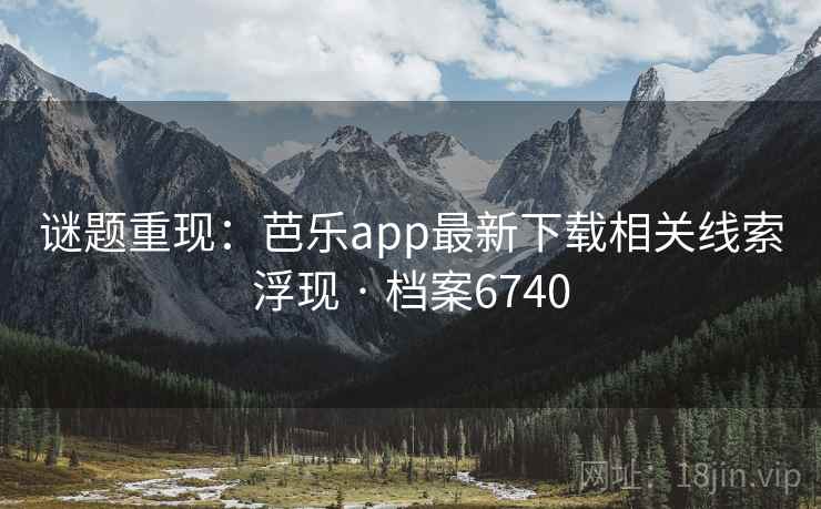 谜题重现：芭乐app最新下载相关线索浮现 · 档案6740