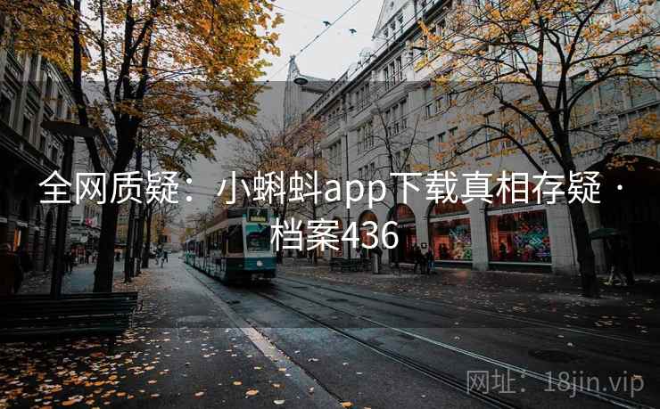 全网质疑：小蝌蚪app下载真相存疑 · 档案436