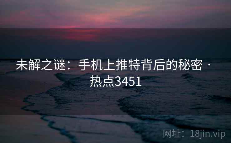 未解之谜：手机上推特背后的秘密 · 热点3451