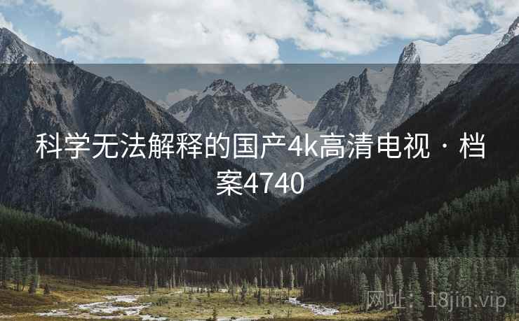 科学无法解释的国产4k高清电视 · 档案4740