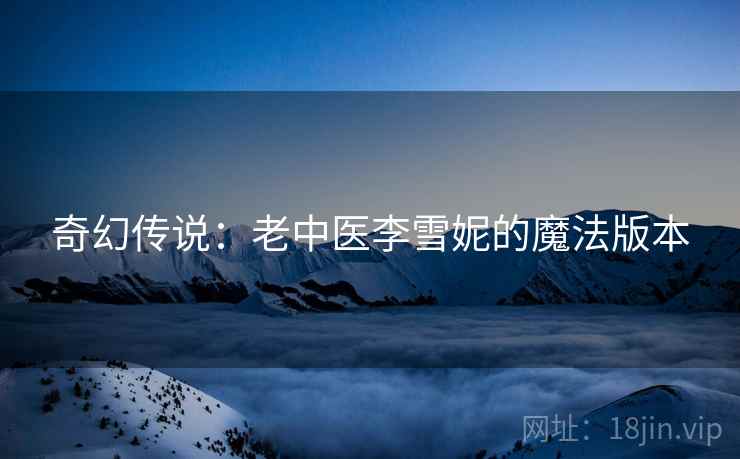 奇幻传说：老中医李雪妮的魔法版本