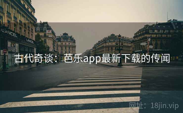 古代奇谈：芭乐app最新下载的传闻