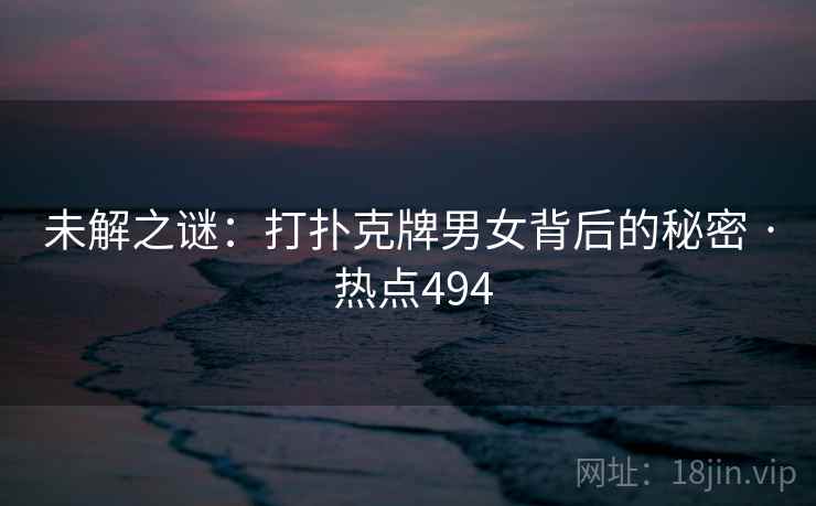 未解之谜：打扑克牌男女背后的秘密 · 热点494