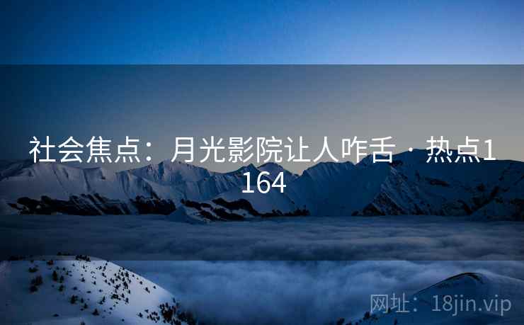 社会焦点：月光影院让人咋舌 · 热点1164