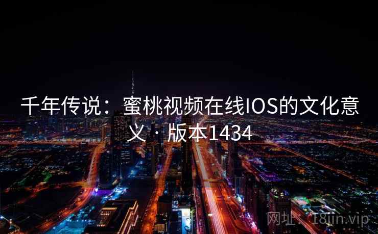 千年传说：蜜桃视频在线IOS的文化意义 · 版本1434