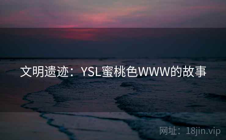 文明遗迹：YSL蜜桃色WWW的故事