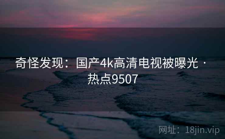 奇怪发现：国产4k高清电视被曝光 · 热点9507