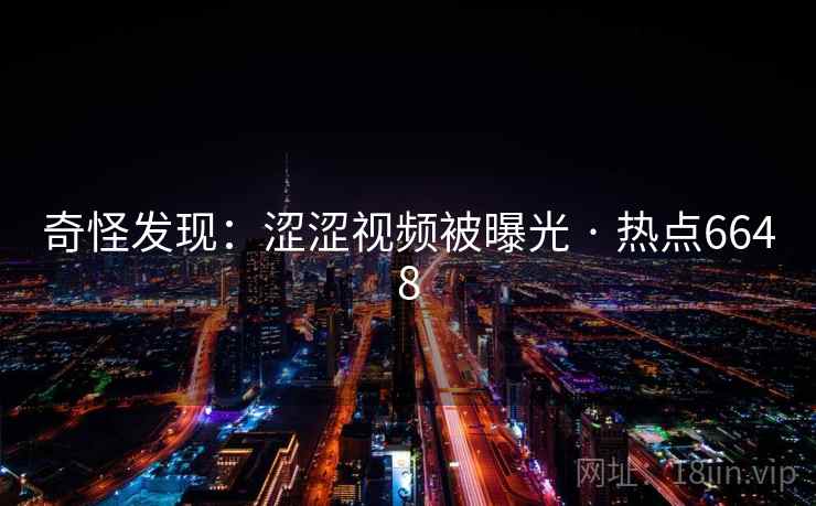 奇怪发现：涩涩视频被曝光 · 热点6648