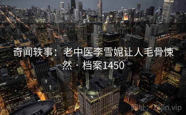 奇闻轶事：老中医李雪妮让人毛骨悚然 · 档案1450