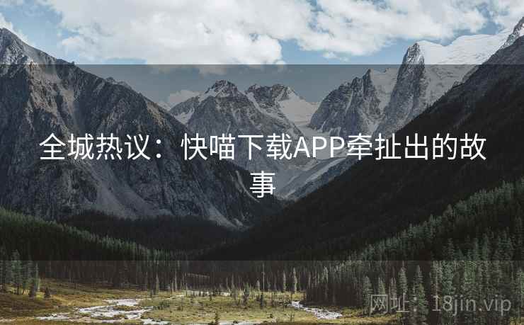 全城热议：快喵下载APP牵扯出的故事