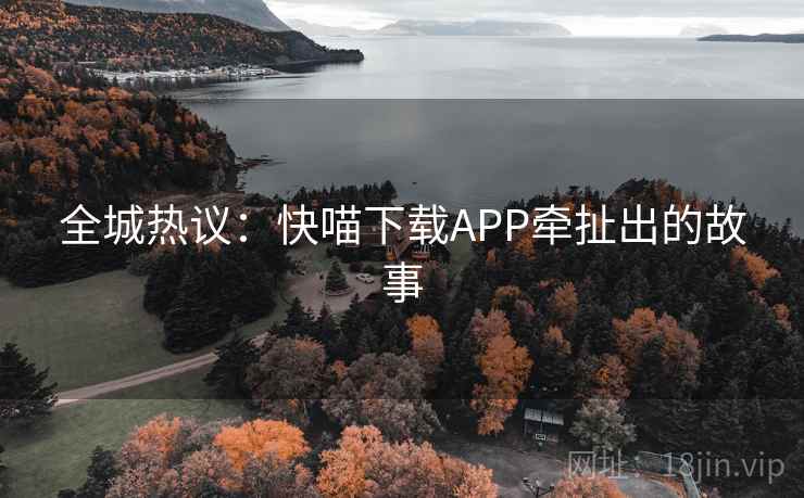 全城热议：快喵下载APP牵扯出的故事
